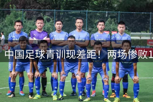 中国足球青训现差距！两场惨败12球暴露体系之痛
