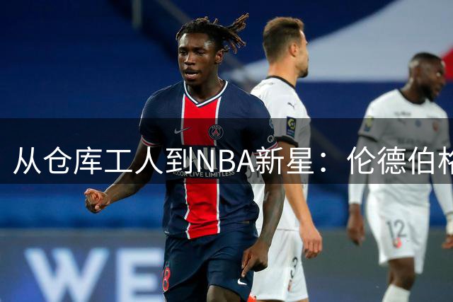 从仓库工人到NBA新星：伦德伯格的逆袭人生