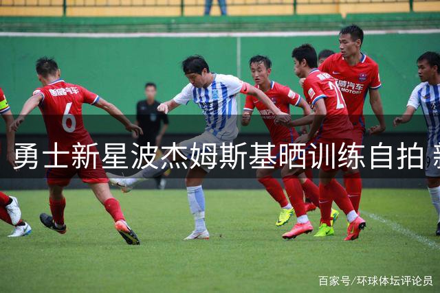 勇士新星波杰姆斯基晒训练自拍 新发型引关注