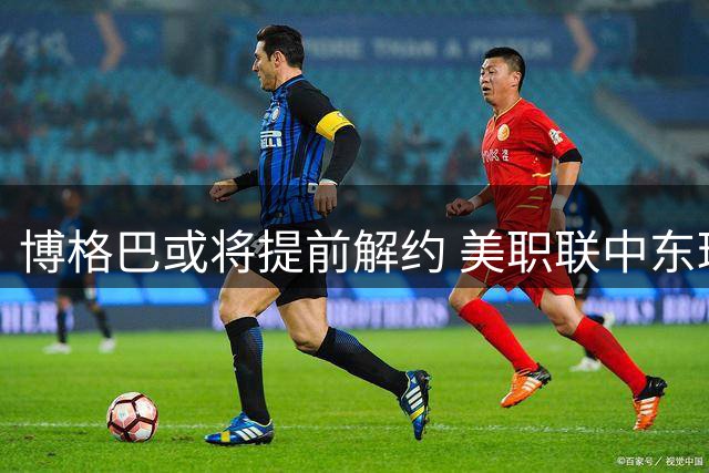 博格巴或将提前解约 美职联中东球队展开接触