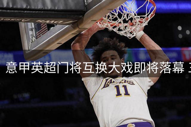 意甲英超门将互换大戏即将落幕 三大俱乐部敲定关键细节