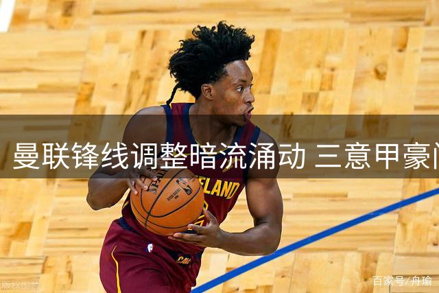 曼联锋线调整暗流涌动 三意甲豪门争夺齐尔克泽