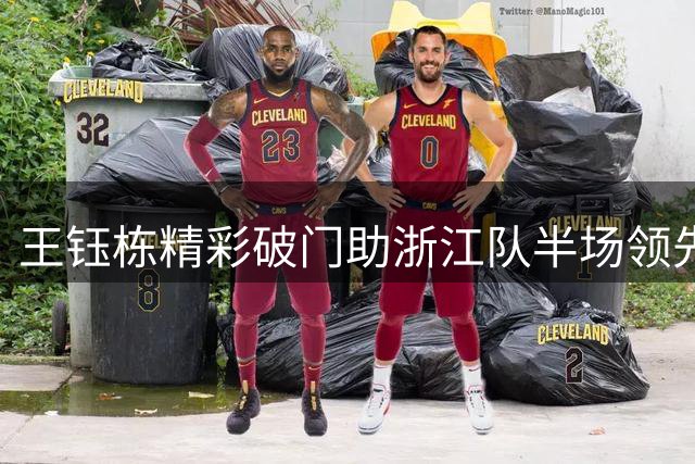 王钰栋精彩破门助浙江队半场领先铜梁龙