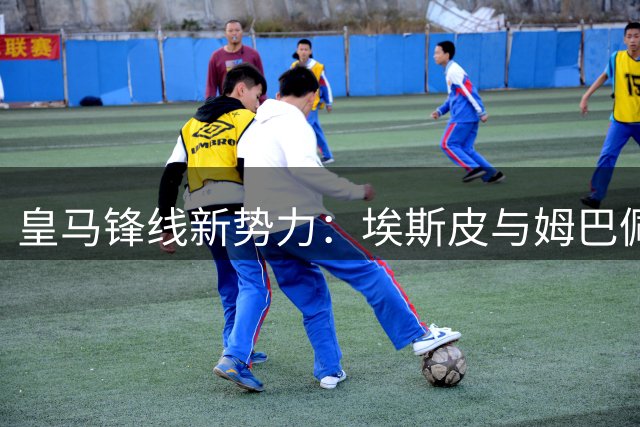 皇马锋线新势力：埃斯皮与姆巴佩组合或将改写西甲格局