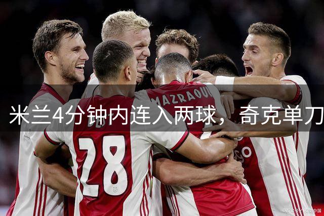 米兰4分钟内连入两球，奇克单刀建功改写比分