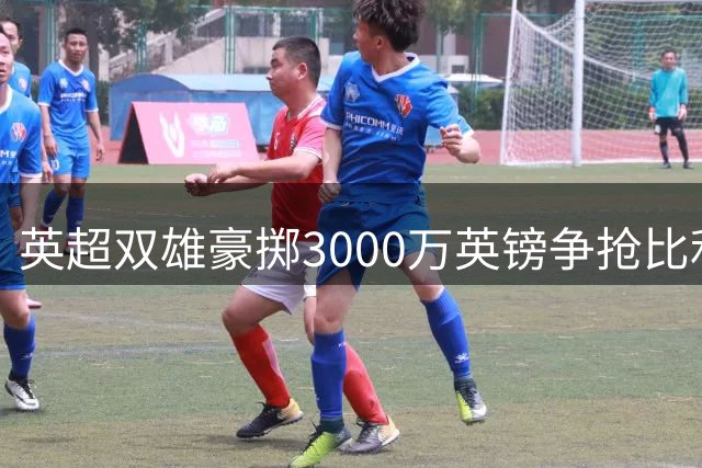 英超双雄豪掷3000万英镑争抢比利时后防新星