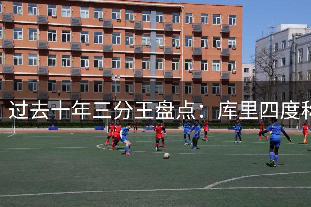 过去十年三分王盘点：库里四度称霸，哈登三度登顶
