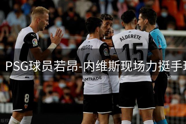 PSG球员若昂-内维斯现场力挺手球赛场上的表兄